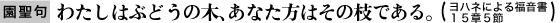 わたしはぶどうの木、あなた方はその枝である（ヨハネによる福音書15章5節）