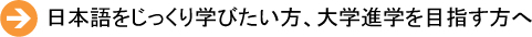日本語をじっくり学びたい方、大学進学を目指す方へ