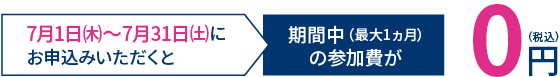 7月1日～7月31日期間中（最大1ヵ月）の参加費が0円