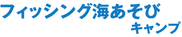 フィッシング海あそびキャンプ