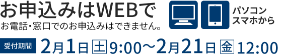 お申込みはWEBで 2月1日(土)9:00～2月21日(金)12:00