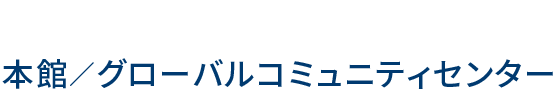 本館／グローバルコミュニティセンター