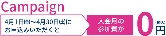 4月1日㈮～4月30日㈯にお申込みいただくと入会月の参加費が0円