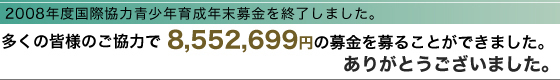 2008年度国際協力青少年育成年末募金を終了しました。多くの皆様のご協力で8,552,699円の募金を募ることができました。ありがとうございました。