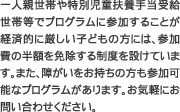 一人親世帯や特別児童扶養手当受給世帯等でプログラムに参加することが経済的に厳しい子どもの方には、参加費の半額を免除する制度を設けています。また、障がいをお持ちの方も参加可能なプログラムがあります。お気軽にお問い合わせください。