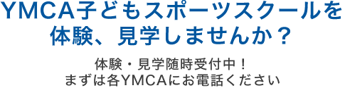 YMCA子どもスポーツスクールを体験、見学しませんか？まずは各YMCAにお問い合わせください。