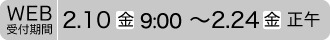 Web受付期間2.10（金）9:00～2.24（金）正午