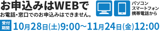 お申込みはWEBで 10月28日(土)9:00～11月24日(金)12:00