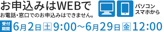 お申込みはWEBで 6月2日(土)9:00～6月29日(金)12:00