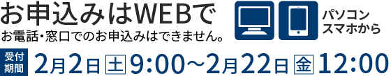 お申込みはWEBで 2月2日（土）9:00～2月22日（金）12:00