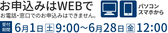 お申込みはWEBで 6月1日（土）9:00～6月28日（金）12:00