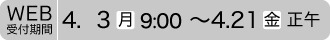 Web受付期間4.3（月）9:00～4.21（金）正午