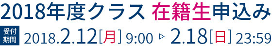 2018年度クラス 在籍生申込み2018.2.12[月] 9:00-.2.18[日] 23:59